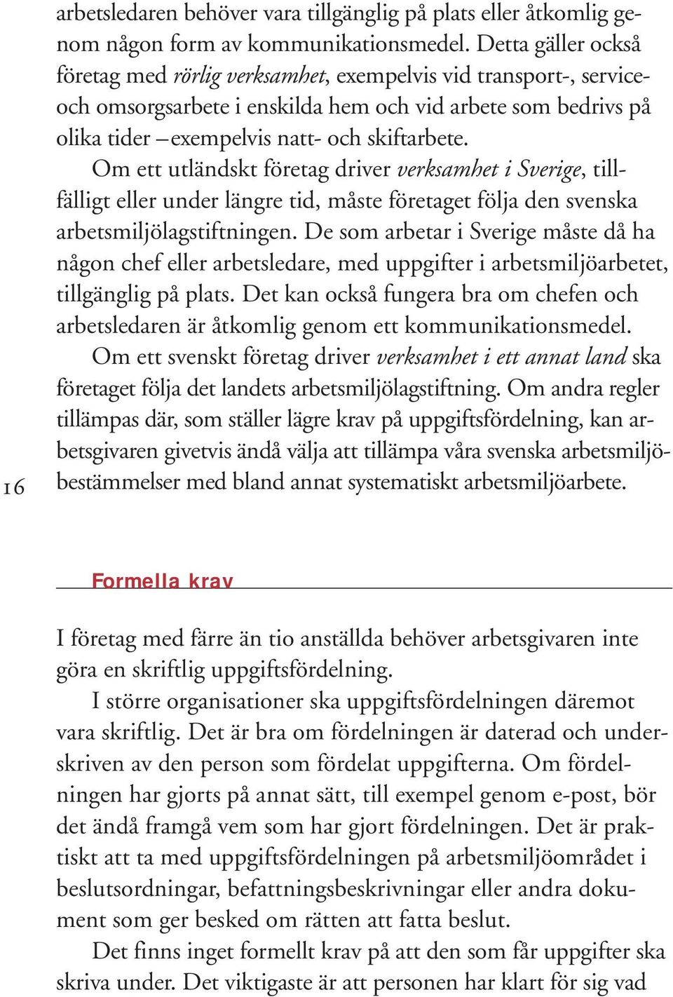 Om ett utländskt företag driver verksamhet i Sverige, tillfälligt eller under längre tid, måste företaget följa den svenska arbetsmiljölagstiftningen.