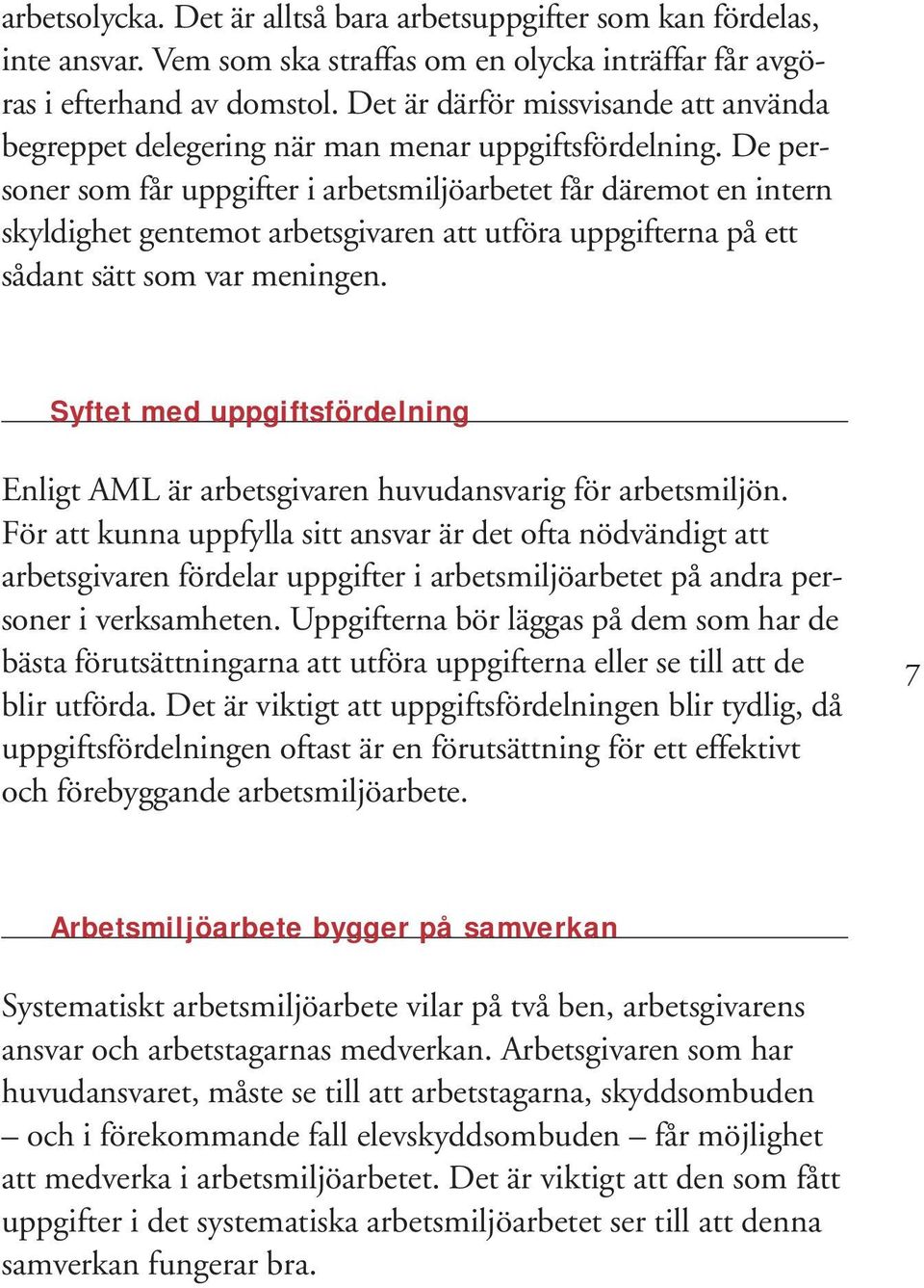 De personer som får uppgifter i arbetsmiljöarbetet får däremot en intern skyldighet gentemot arbetsgivaren att utföra uppgifterna på ett sådant sätt som var meningen.