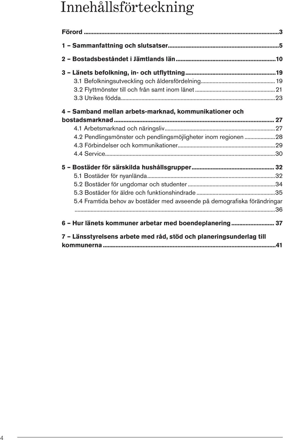 ..28 4.3 Förbindelser och kommunikationer...29 4.4 Service...30 5 Bostäder för särskilda hushållsgrupper 32 5.1 Bostäder för nyanlända...32 5.2 Bostäder för ungdomar och studenter...34 5.