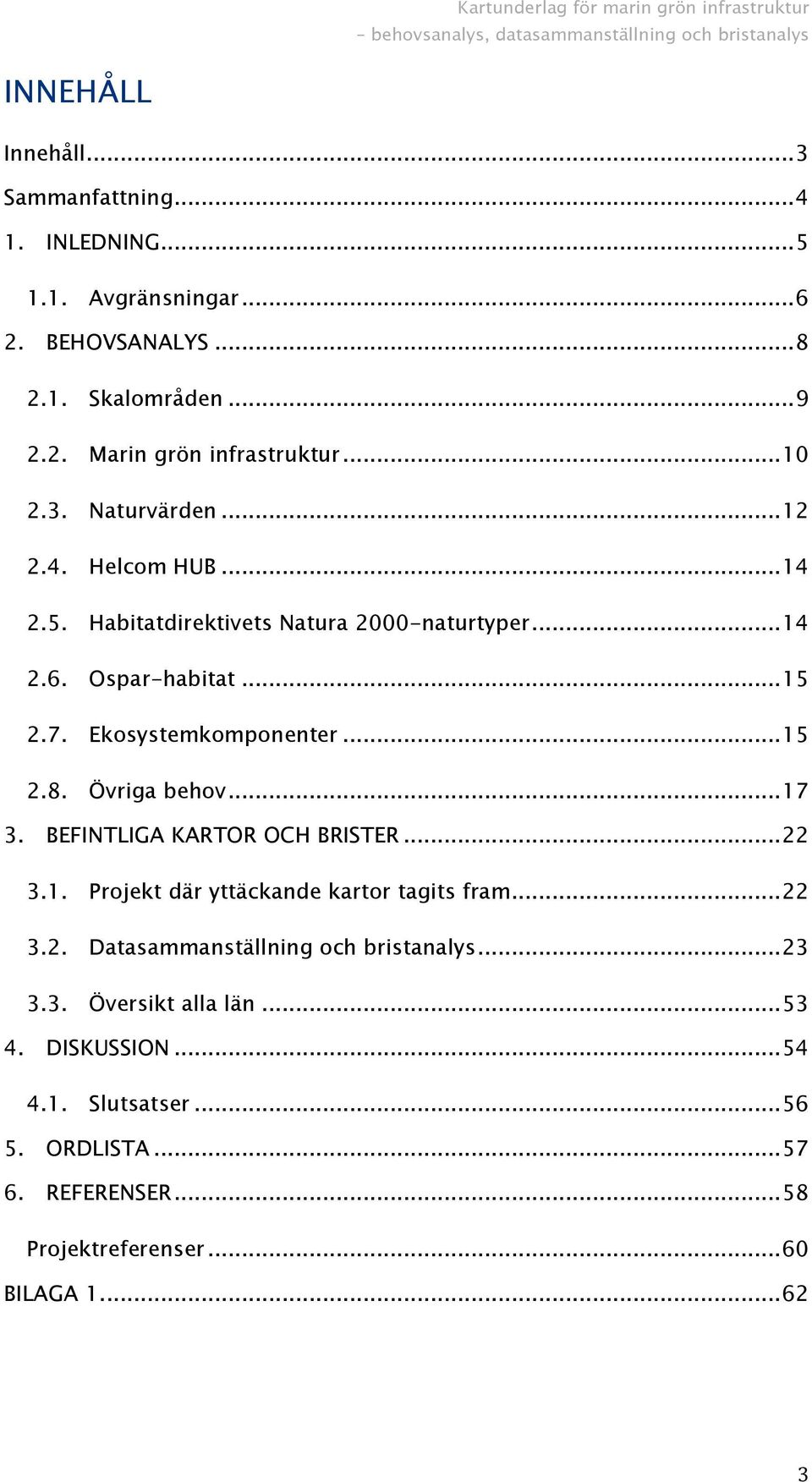 Ospar-habitat... 15 2.7. Ekosystemkomponenter... 15 2.8. Övriga behov... 17 3. BEFINTLIGA KARTOR OCH BRISTER... 22 3.1. Projekt där yttäckande kartor tagits fram... 22 3.2. Datasammanställning och bristanalys.