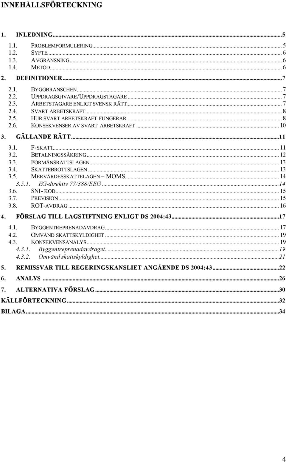 .. 11 3.2. BETALNINGSSÄKRING... 12 3.3. FÖRMÅNSRÄTTSLAGEN... 13 3.4. SKATTEBROTTSLAGEN... 13 3.5. MERVÄRDESSKATTELAGEN MOMS... 14 3.5.1. EG-direktiv 77/388/EEG...14 3.6. SNI- KOD... 15 3.7. PREVISION.