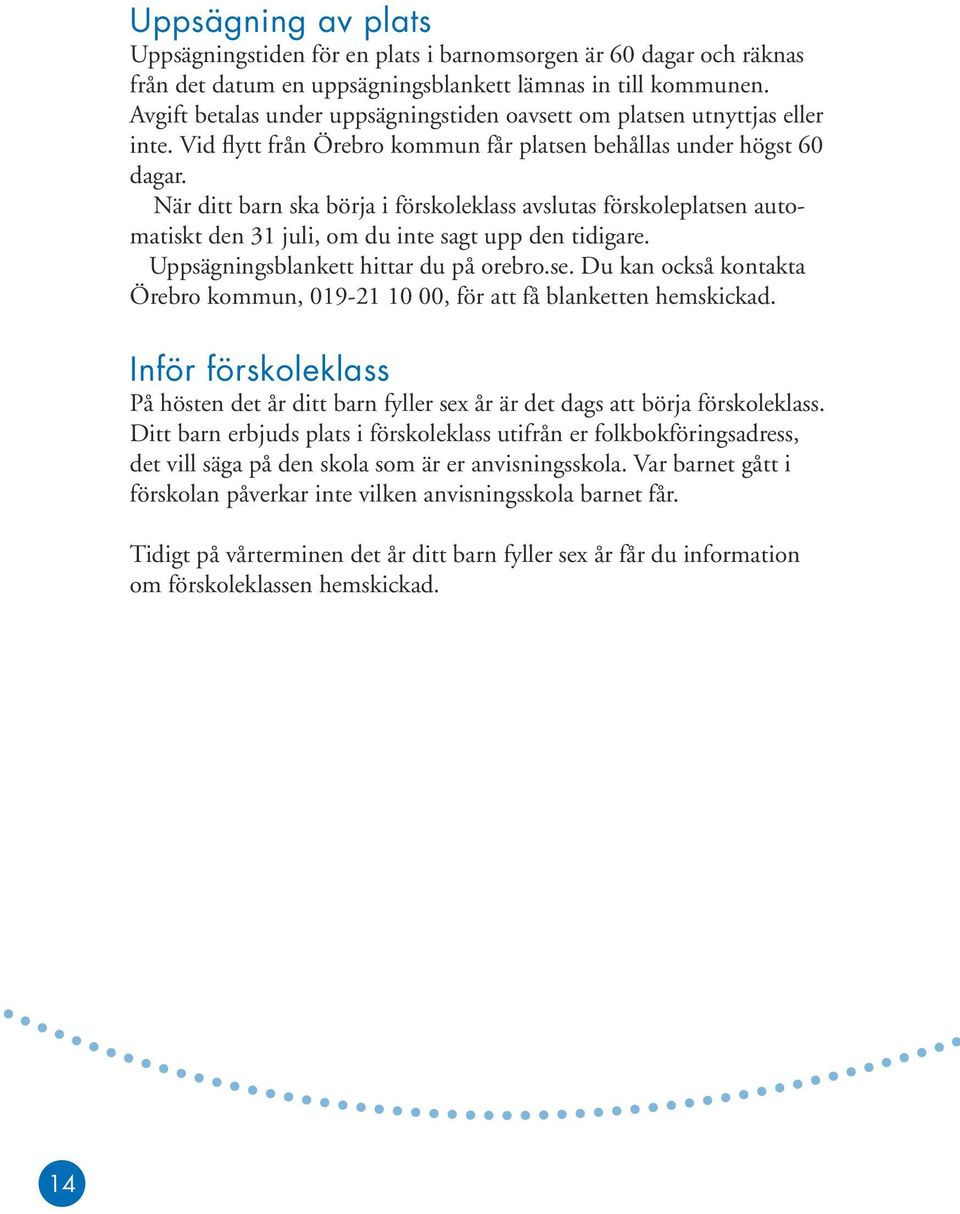 När ditt barn ska börja i förskoleklass avslutas förskoleplatsen automatiskt den 31 juli, om du inte sagt upp den tidigare. Uppsägningsblankett hittar du på orebro.se. Du kan också kontakta Örebro kommun, 019-21 10 00, för att få blanketten hemskickad.