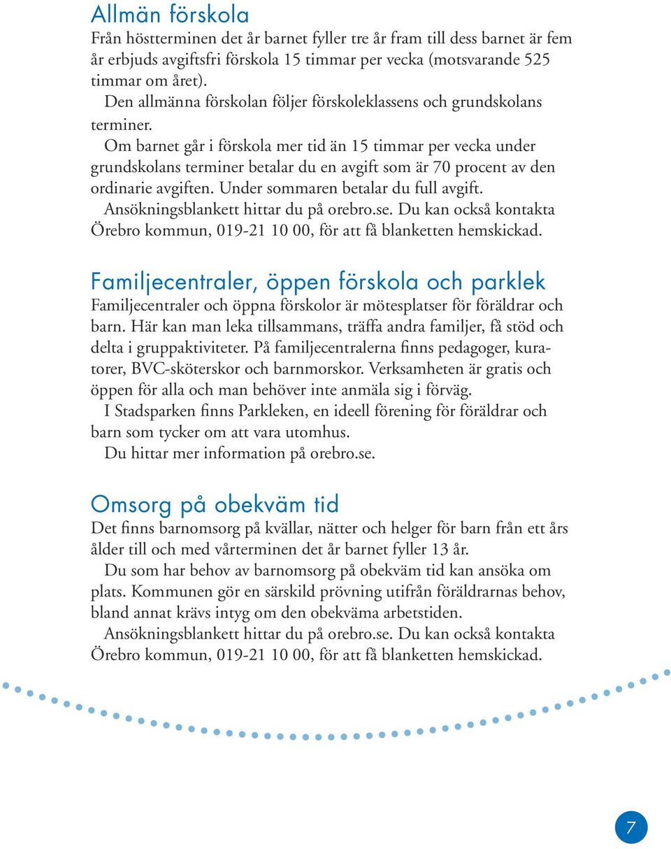 Om barnet går i förskola mer tid än 15 timmar per vecka under grundskolans terminer betalar du en avgift som är 70 procent av den ordinarie avgiften. Under sommaren betalar du full avgift.