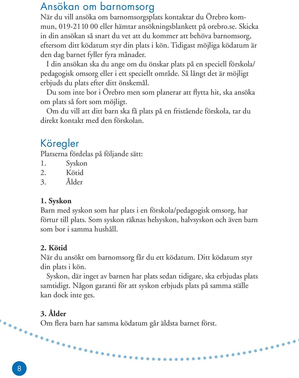 I din ansökan ska du ange om du önskar plats på en speciell förskola/ pedagogisk omsorg eller i ett speciellt område. Så långt det är möjligt erbjuds du plats efter ditt önskemål.