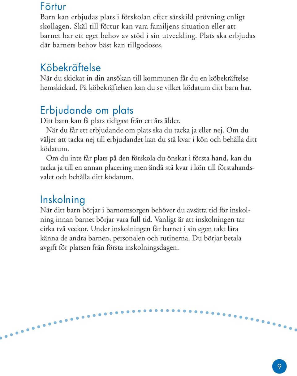 På köbekräftelsen kan du se vilket ködatum ditt barn har. Erbjudande om plats Ditt barn kan få plats tidigast från ett års ålder. När du får ett erbjudande om plats ska du tacka ja eller nej.