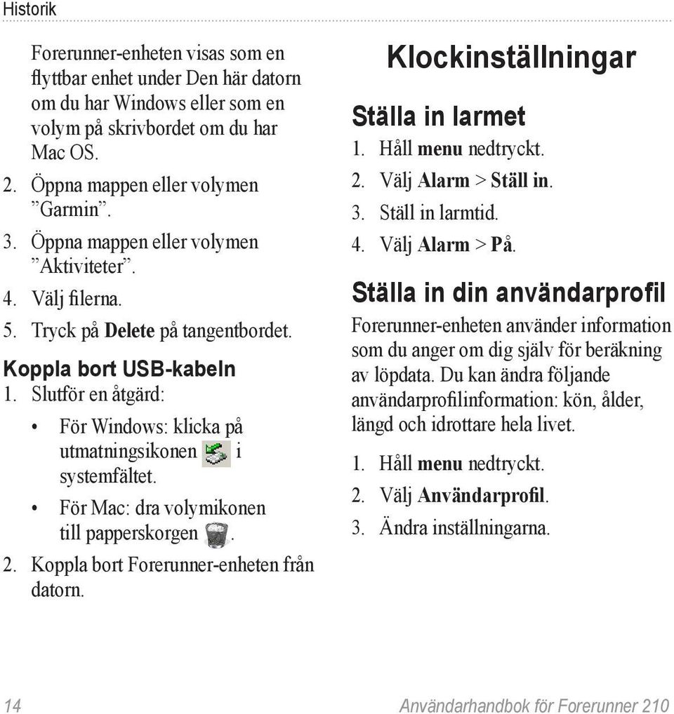 För Mac: dra volymikonen till papperskorgen. 2. Koppla bort Forerunner-enheten från datorn. Klockinställningar Ställa in larmet 1. Håll menu nedtryckt. 2. Välj Alarm > Ställ in. 3. Ställ in larmtid.