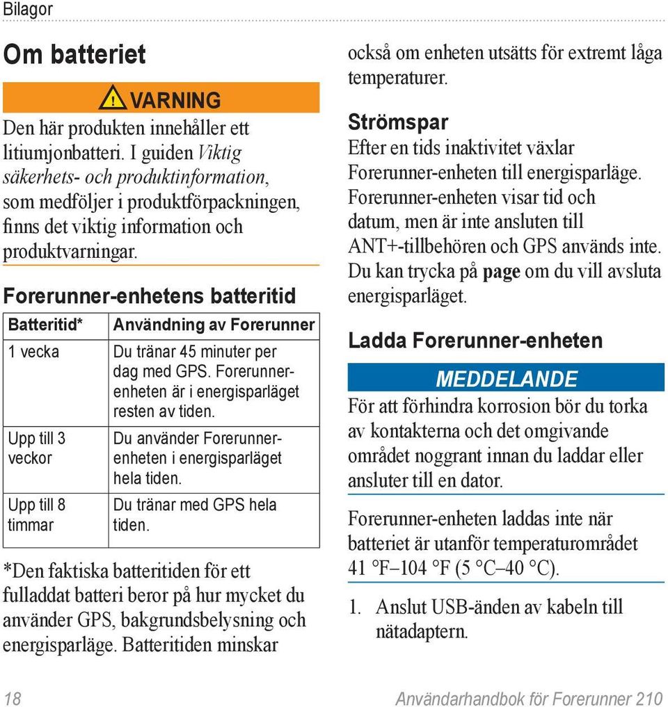 Forerunner-enhetens batteritid Batteritid* Användning av Forerunner 1 vecka Du tränar 45 minuter per dag med GPS. Forerunnerenheten är i energisparläget resten av tiden.