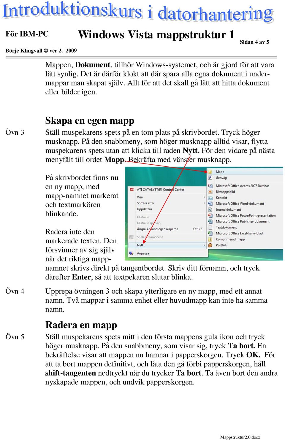 På den snabbmeny, som höger musknapp alltid visar, flytta muspekarens spets utan att klicka till raden Nytt. För den vidare på nästa menyfält till ordet Mapp. Bekräfta med vänster musknapp.