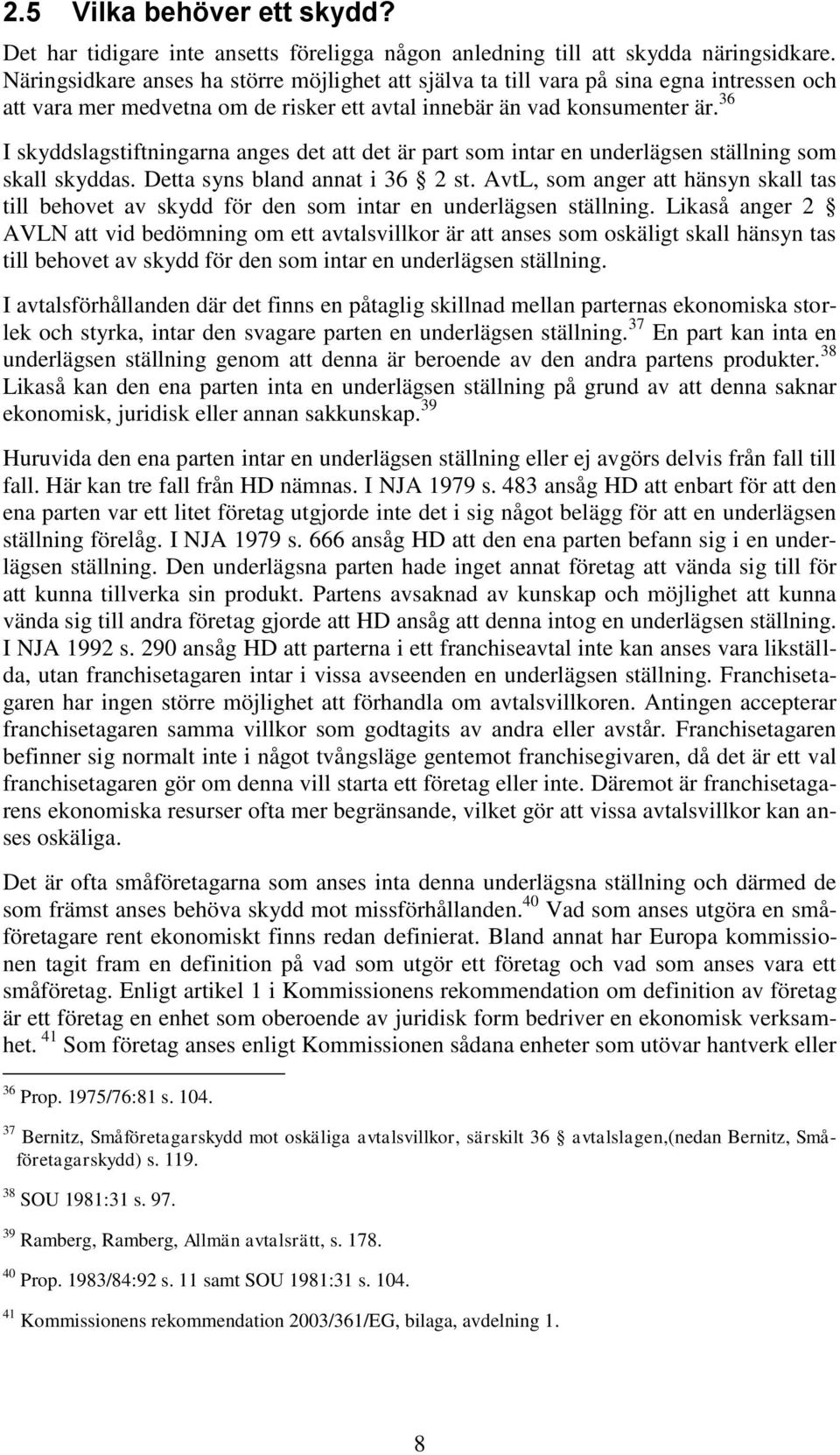 36 I skyddslagstiftningarna anges det att det är part som intar en underlägsen ställning som skall skyddas. Detta syns bland annat i 36 2 st.