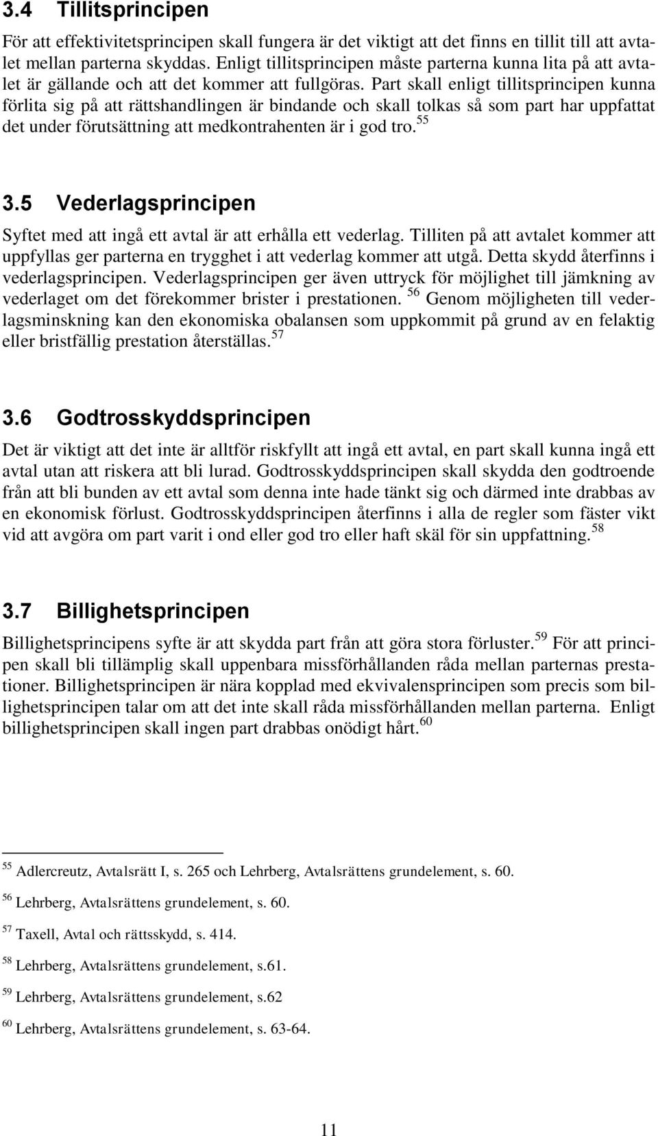 Part skall enligt tillitsprincipen kunna förlita sig på att rättshandlingen är bindande och skall tolkas så som part har uppfattat det under förutsättning att medkontrahenten är i god tro. 55 3.