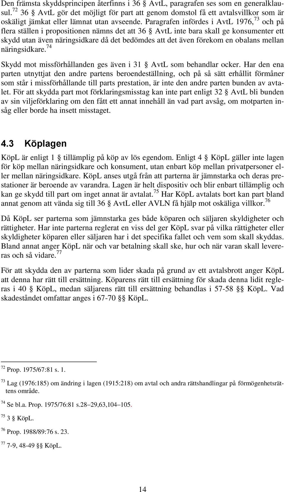 Paragrafen infördes i AvtL 1976, 73 och på flera ställen i propositionen nämns det att 36 AvtL inte bara skall ge konsumenter ett skydd utan även näringsidkare då det bedömdes att det även förekom en
