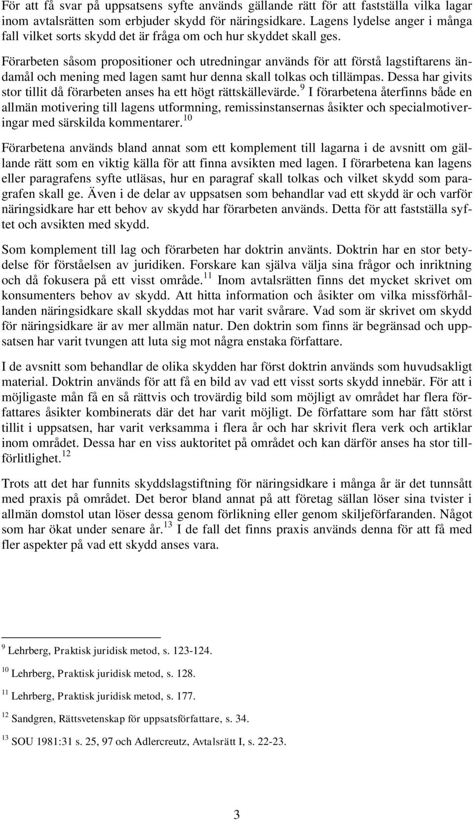Förarbeten såsom propositioner och utredningar används för att förstå lagstiftarens ändamål och mening med lagen samt hur denna skall tolkas och tillämpas.