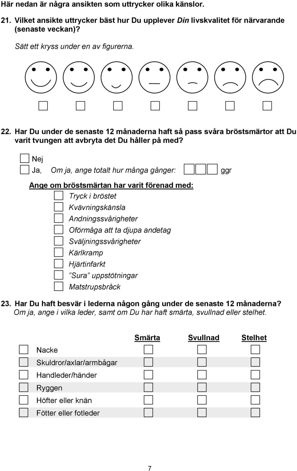 Ja, Om ja, ange totalt hur många gånger: Ange om bröstsmärtan har varit förenad med: Tryck i bröstet Kvävningskänsla Andningssvårigheter Oförmåga att ta djupa andetag Sväljningssvårigheter Kärlkramp