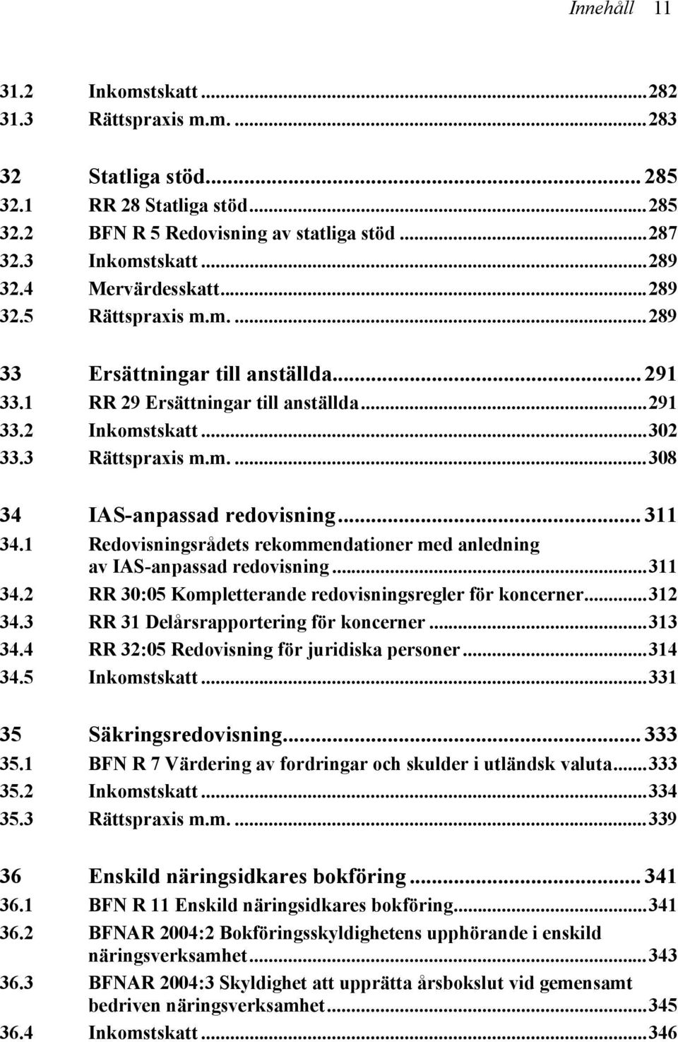 .. 311 34.1 Redovisningsrådets rekommendationer med anledning av IAS-anpassad redovisning...311 34.2 RR 30:05 Kompletterande redovisningsregler för koncerner...312 34.