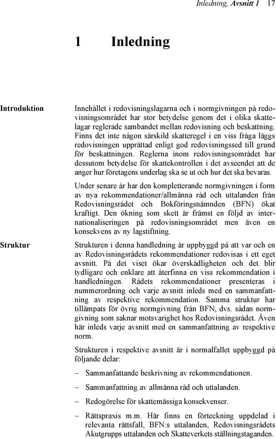 Reglerna inom redovisningsområdet har dessutom betydelse för skattekontrollen i det avseendet att de anger hur företagens underlag ska se ut och hur det ska bevaras.