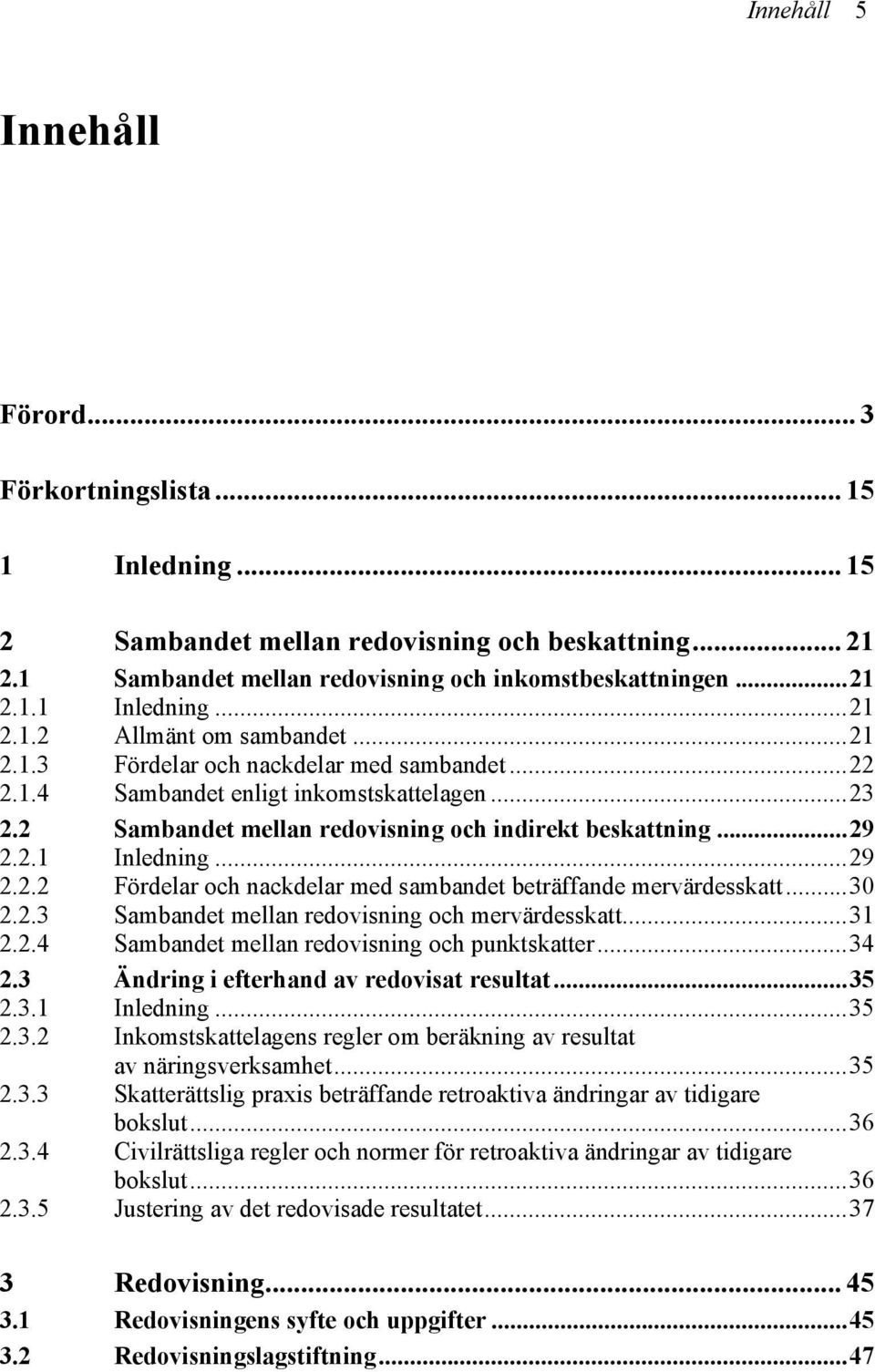 ..30 2.2.3 Sambandet mellan redovisning och mervärdesskatt...31 2.2.4 Sambandet mellan redovisning och punktskatter...34 2.3 Ändring i efterhand av redovisat resultat...35 2.3.1 Inledning...35 2.3.2 Inkomstskattelagens regler om beräkning av resultat av näringsverksamhet.