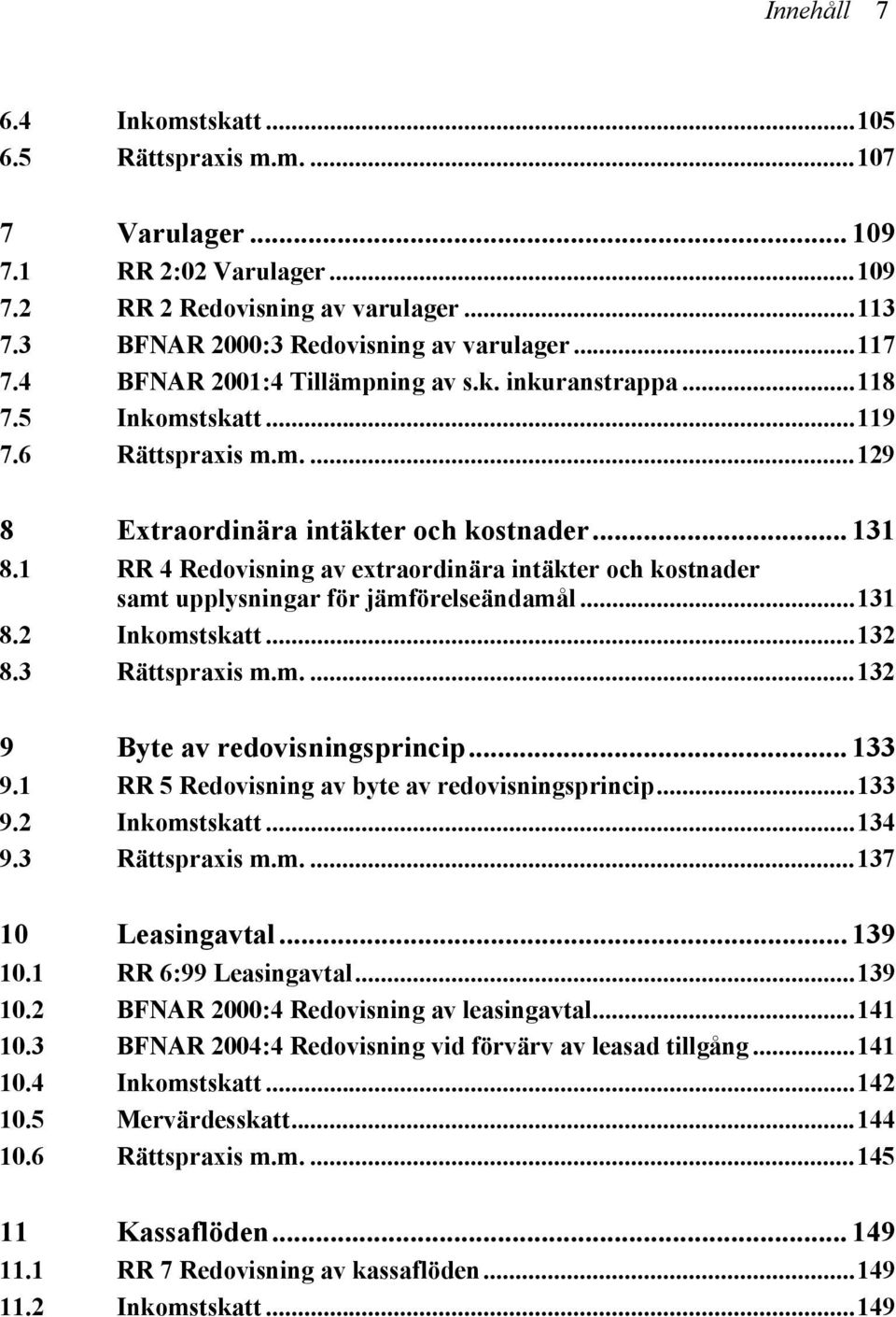 1 RR 4 Redovisning av extraordinära intäkter och kostnader samt upplysningar för jämförelseändamål...131 8.2 Inkomstskatt...132 8.3 Rättspraxis m.m....132 9 Byte av redovisningsprincip... 133 9.