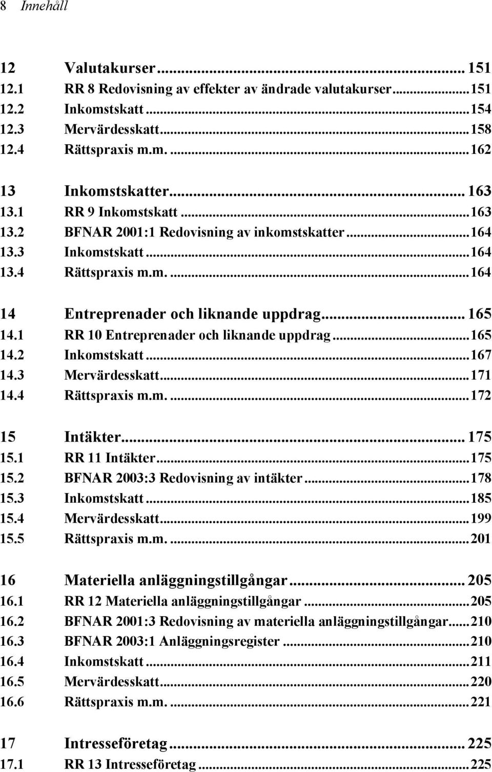 1 RR 10 Entreprenader och liknande uppdrag...165 14.2 Inkomstskatt...167 14.3 Mervärdesskatt...171 14.4 Rättspraxis m.m....172 15 Intäkter... 175 15.1 RR 11 Intäkter...175 15.2 BFNAR 2003:3 Redovisning av intäkter.