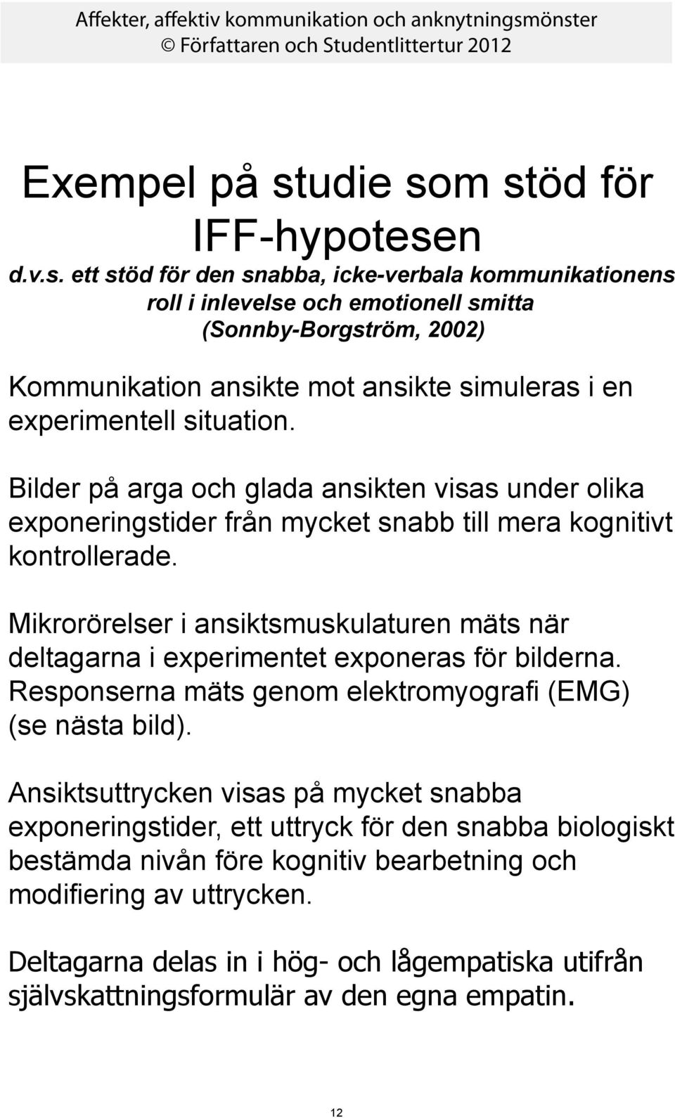 m stöd för IFF-hypotesen d.v.s. ett stöd för den snabba, icke-verbala kommunikationens roll i inlevelse och emotionell smitta (Sonnby-Borgström, 2002) Kommunikation ansikte mot ansikte simuleras i en experimentell situation.