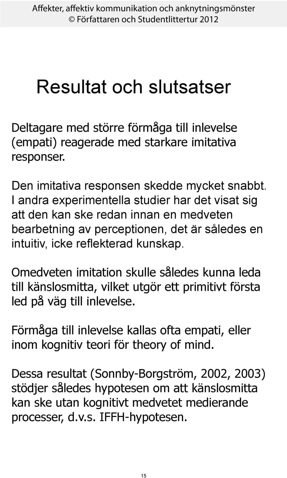 Omedveten imitation skulle således kunna leda till känslosmitta, vilket utgör ett primitivt första led på väg till inlevelse.