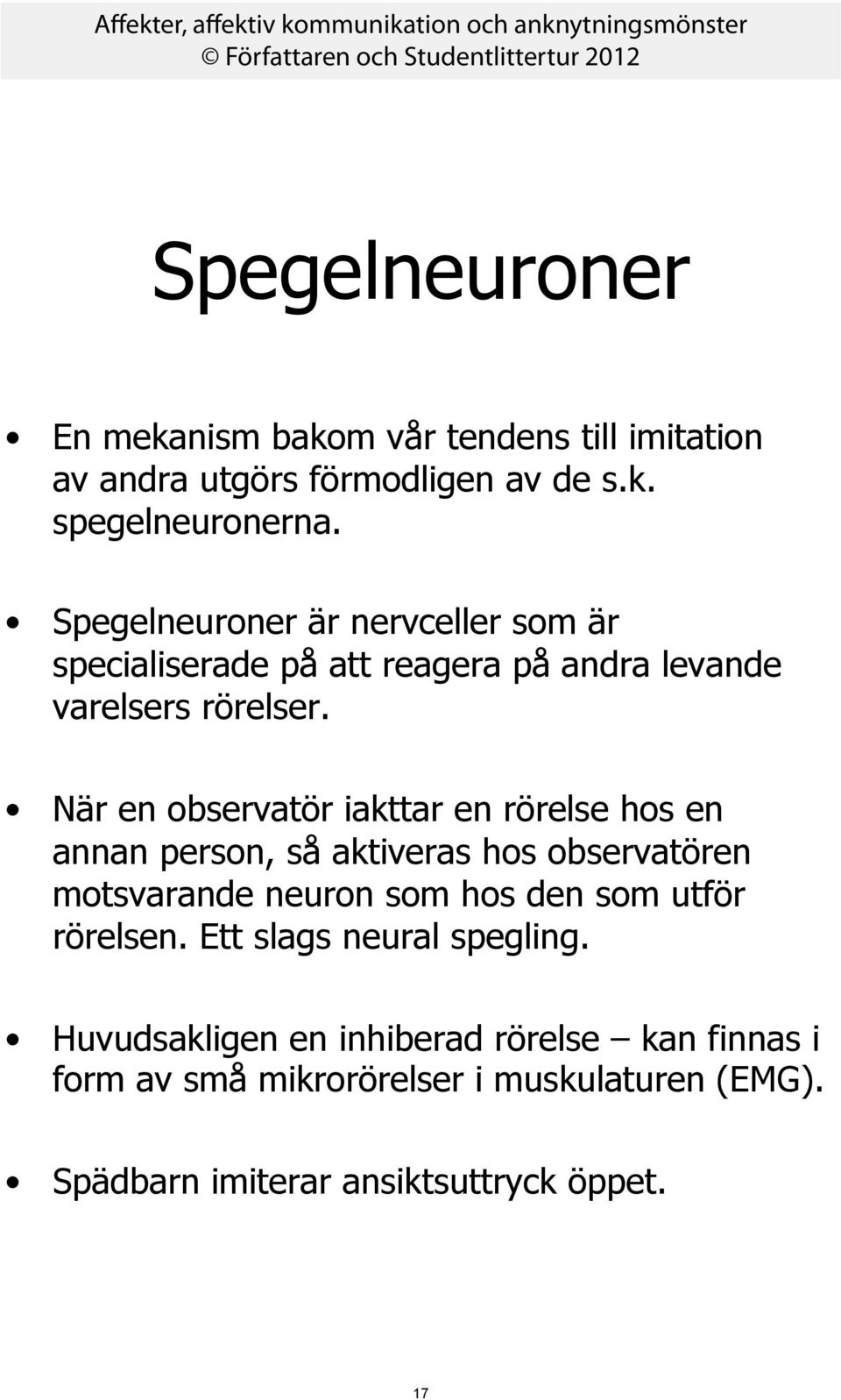 När en observatör iakttar en rörelse hos en annan person, så aktiveras hos observatören motsvarande neuron som hos den som utför