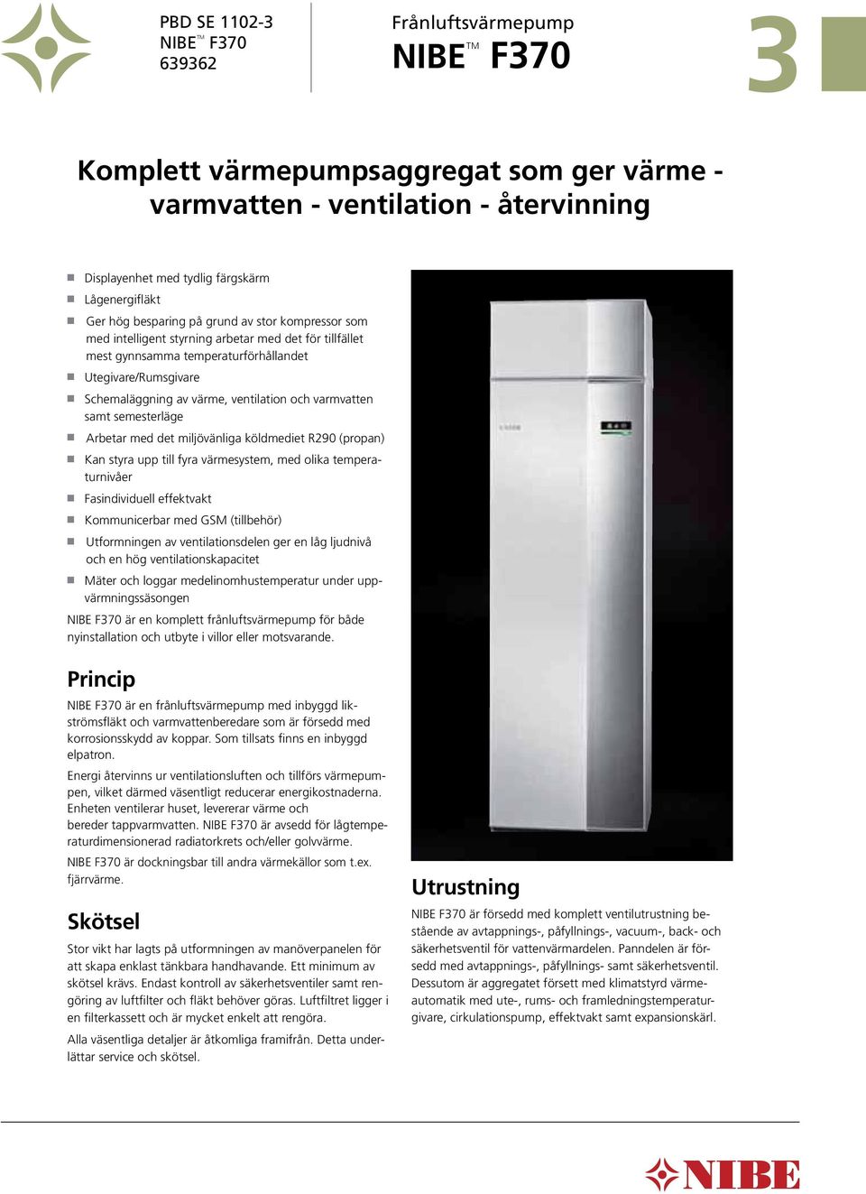 ventilation och varmvatten samt semesterläge Arbetar med det miljövänliga köldmediet R290 (propan) Kan styra upp till fyra värmesystem, med olika temperaturnivåer Fasindividuell effektvakt