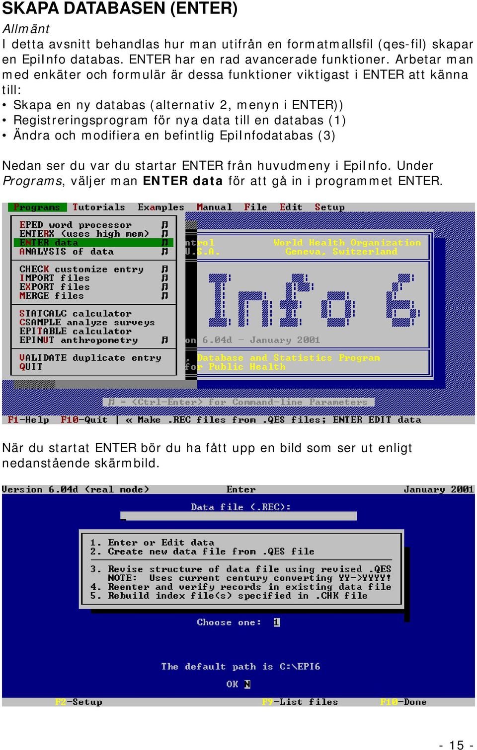 Arbetar man med enkäter och formulär är dessa funktioner viktigast i ENTER att känna till: Skapa en ny databas (alternativ 2, menyn i ENTER))