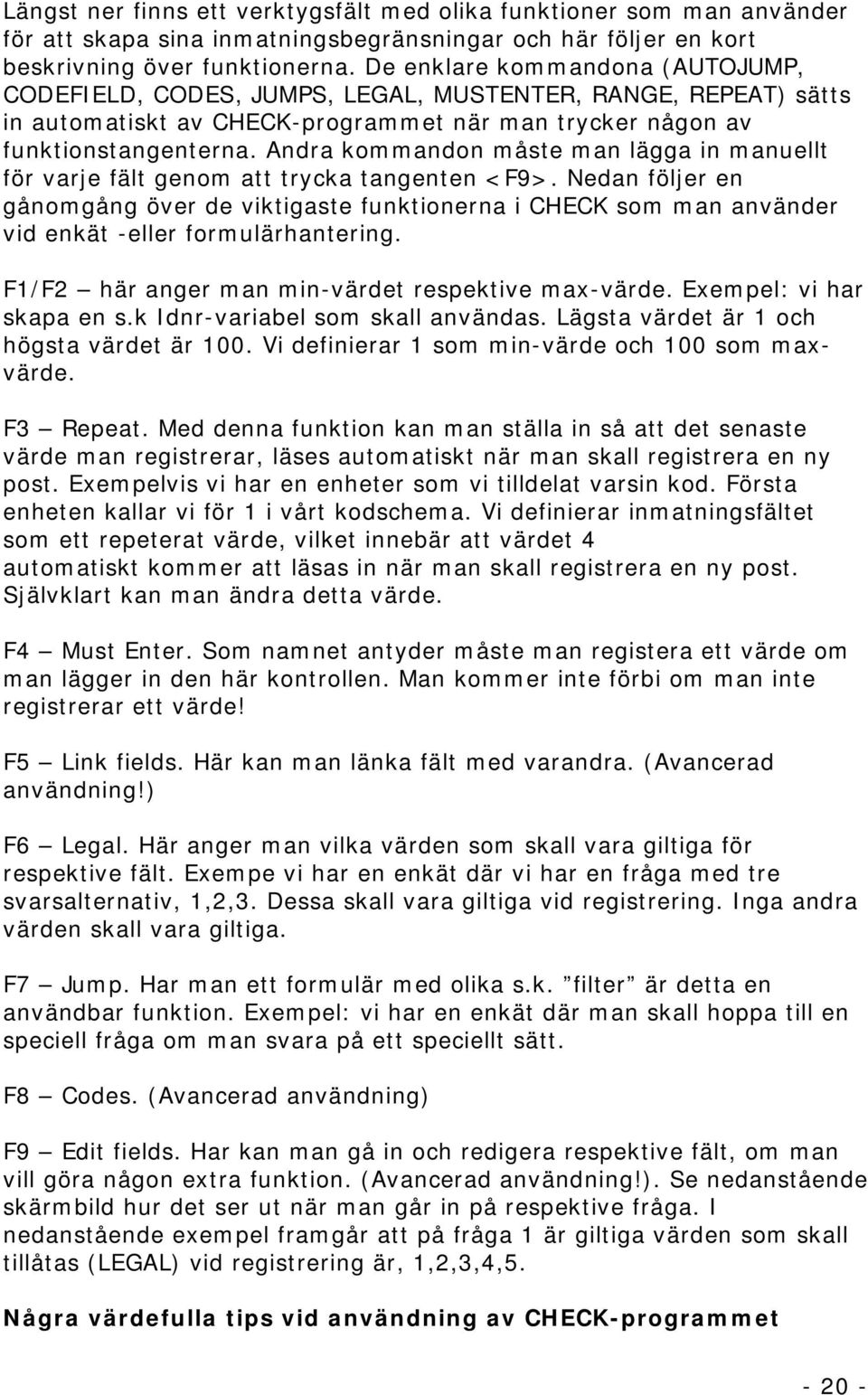 Andra kommandon måste man lägga in manuellt för varje fält genom att trycka tangenten <F9>.
