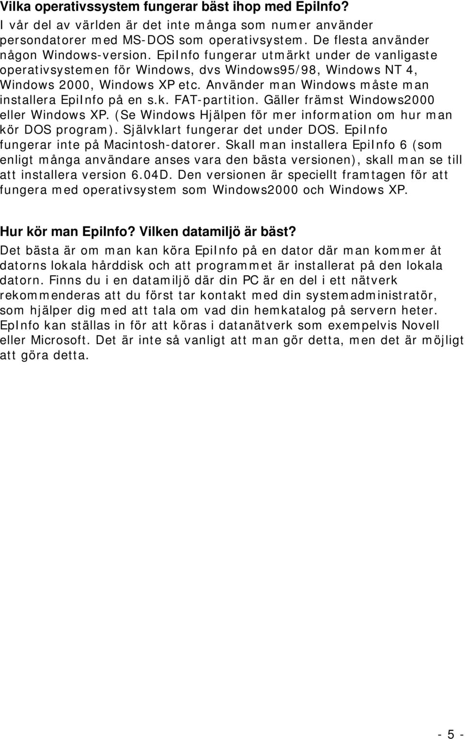 Gäller främst Windows2000 eller Windows XP. (Se Windows Hjälpen för mer information om hur man kör DOS program). Självklart fungerar det under DOS. EpiInfo fungerar inte på Macintosh-datorer.