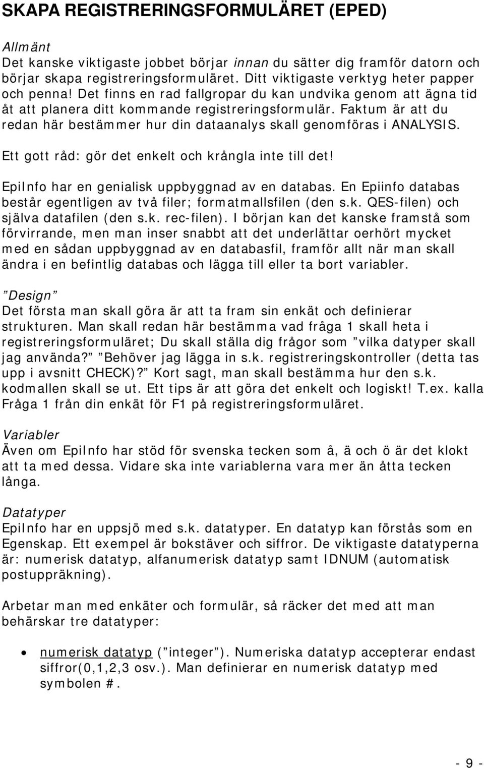 Faktum är att du redan här bestämmer hur din dataanalys skall genomföras i ANALYSIS. Ett gott råd: gör det enkelt och krångla inte till det! EpiInfo har en genialisk uppbyggnad av en databas.