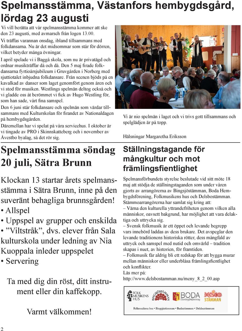I april spelade vi i Baggå skola, som nu är privatägd och ordnar musikträffar då och då. Den 5 maj firade folkdansarna fyrtioårsjubileum i Gruvgården i Norberg med sjuttiotalet inbjudna folkdansare.