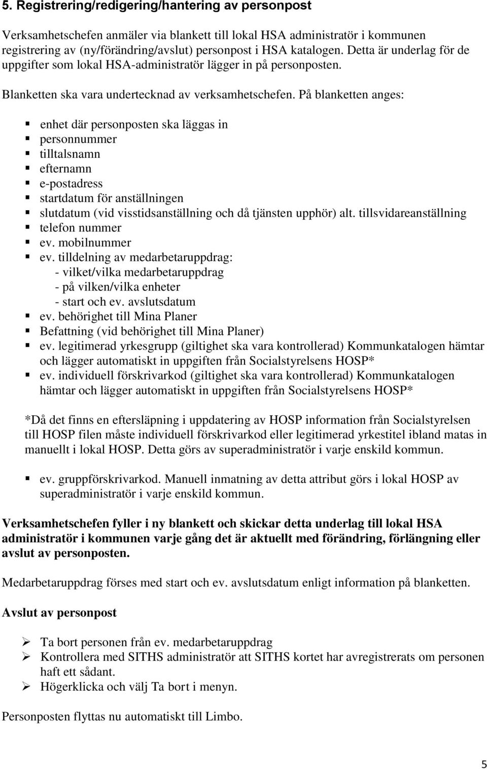 På blanketten anges: enhet där personposten ska läggas in personnummer tilltalsnamn efternamn e-postadress startdatum för anställningen slutdatum (vid visstidsanställning och då tjänsten upphör) alt.