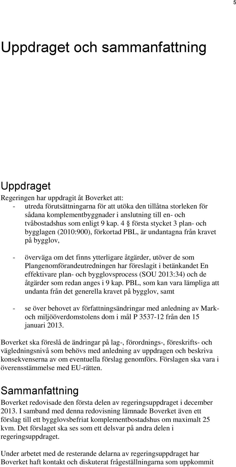 4 första stycket 3 plan- och bygglagen (2010:900), förkortad PBL, är undantagna från kravet på bygglov, - överväga om det finns ytterligare åtgärder, utöver de som Plangenomförandeutredningen har