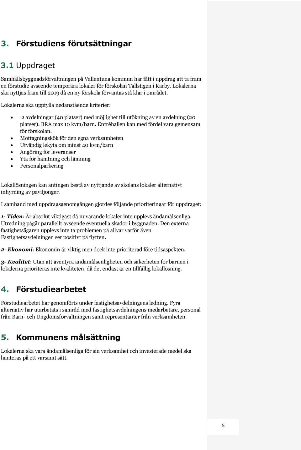 Lokalerna ska uppfylla nedanstående kriterier: 2 avdelningar (40 platser) med möjlighet till utökning av en avdelning (20 platser). BRA max 10 kvm/barn.