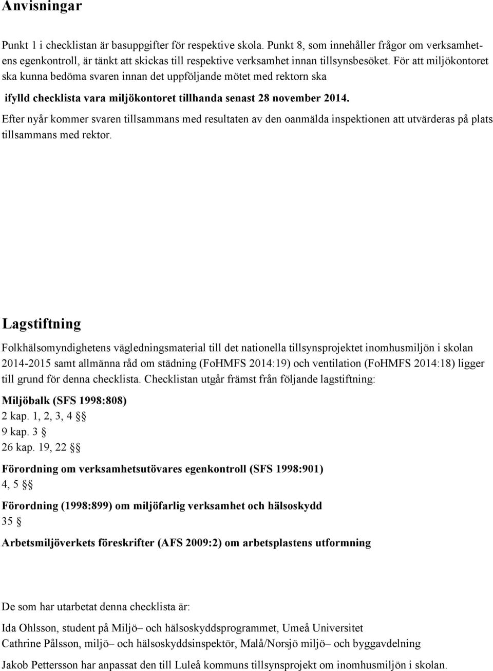 För att miljökontoret ska kunna bedöma svaren innan det uppföljande mötet med rektorn ska ifylld checklista vara miljökontoret tillhanda senast 28 november 2014.