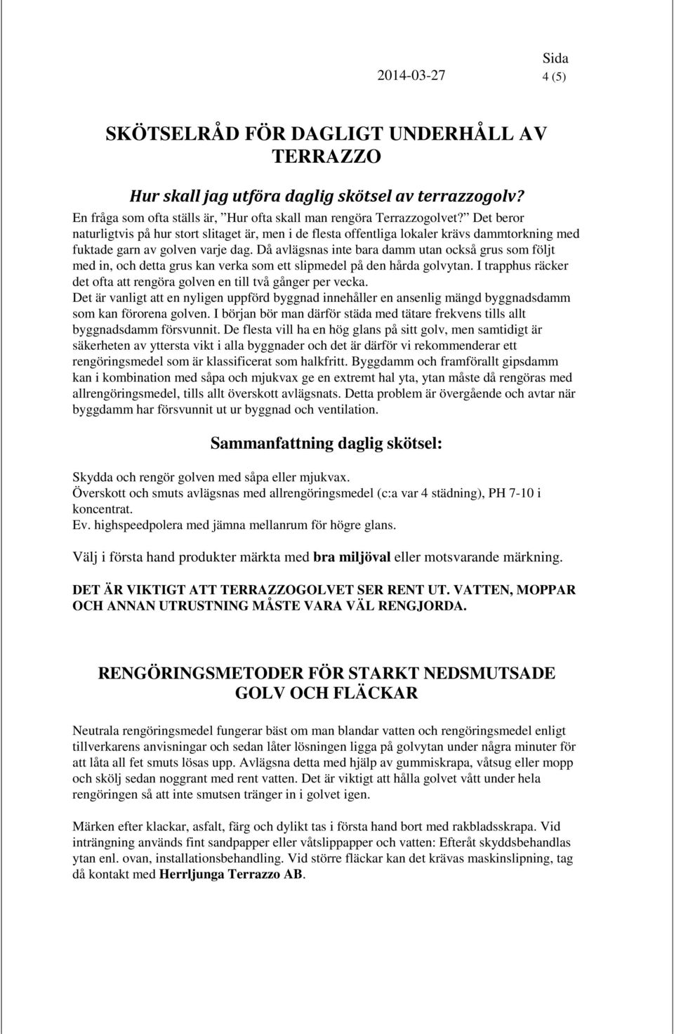 Då avlägsnas inte bara damm utan också grus som följt med in, och detta grus kan verka som ett slipmedel på den hårda golvytan.