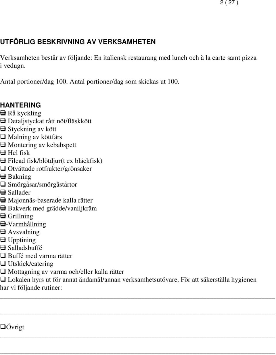 HANTERING Rå kyckling Detaljstyckat rått nöt/fläskkött Styckning av kött Malning av köttfärs Montering av kebabspett Hel fisk Filead fisk/blötdjur(t ex bläckfisk) Otvättade