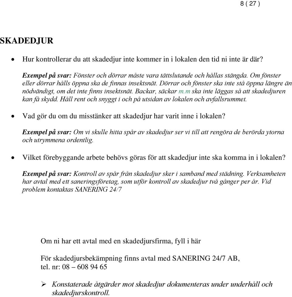 m ska inte läggas så att skadedjuren kan få skydd. Håll rent och snyggt i och på utsidan av lokalen och avfallsrummet. Vad gör du om du misstänker att skadedjur har varit inne i lokalen?