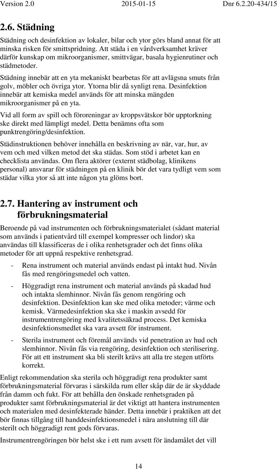 Städning innebär att en yta mekaniskt bearbetas för att avlägsna smuts från golv, möbler och övriga ytor. Ytorna blir då synligt rena.