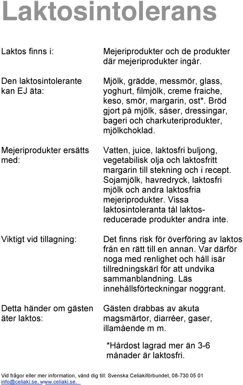 Vatten, juice, laktosfri buljong, vegetabilisk olja och laktosfritt margarin till stekning och i recept. Sojamjölk, havredryck, laktosfri mjölk och andra laktosfria mejeriprodukter.