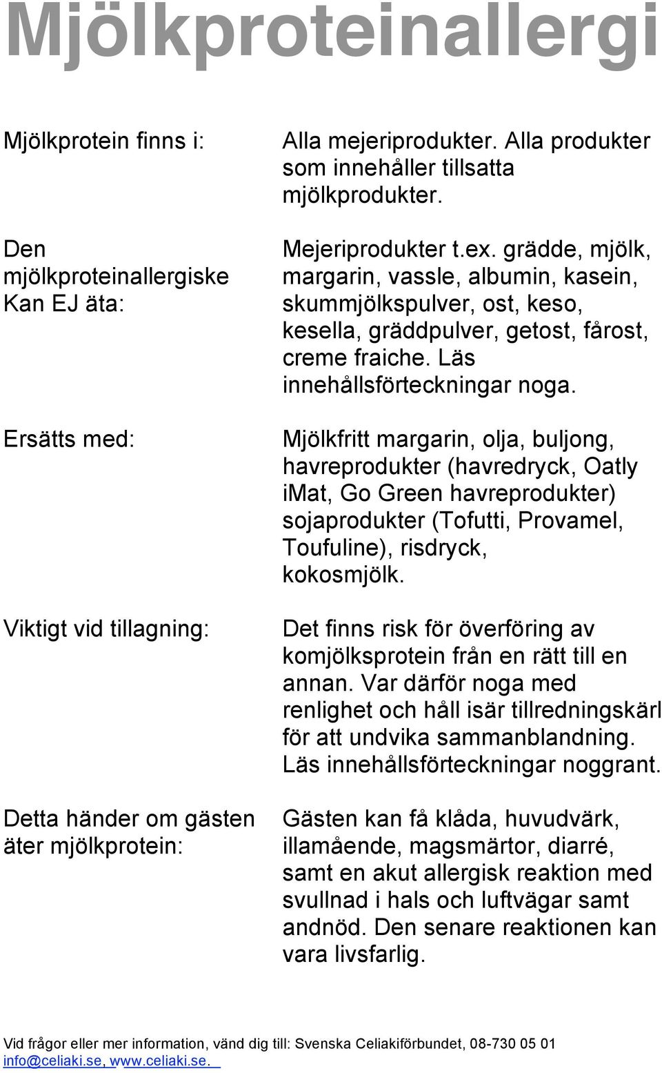 Mjölkfritt margarin, olja, buljong, havreprodukter (havredryck, Oatly imat, Go Green havreprodukter) sojaprodukter (Tofutti, Provamel, Toufuline), risdryck, kokosmjölk.