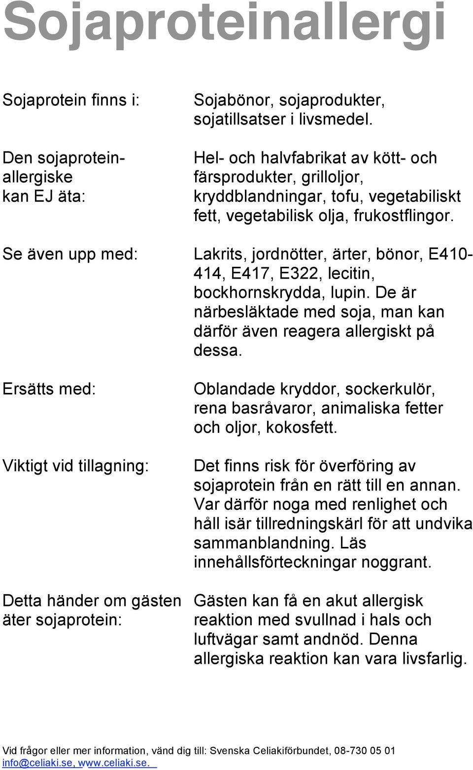 Se även upp med: Lakrits, jordnötter, ärter, bönor, E410-414, E417, E322, lecitin, bockhornskrydda, lupin. De är närbesläktade med soja, man kan därför även reagera allergiskt på dessa.