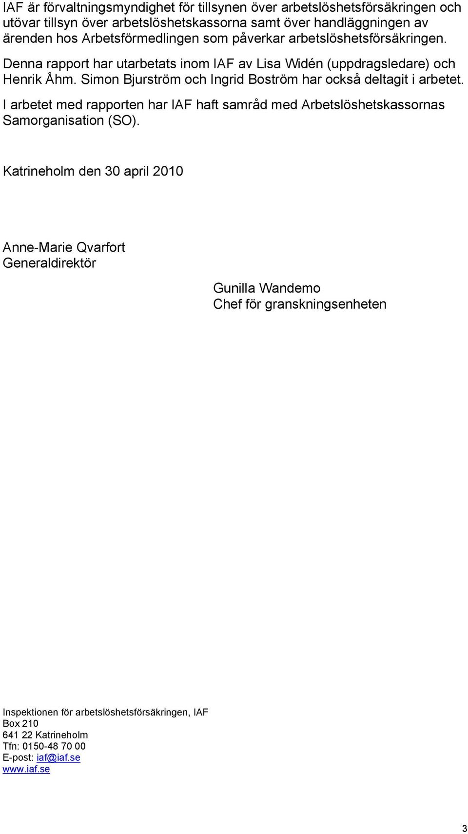 Simon Bjurström och Ingrid Boström har också deltagit i arbetet. I arbetet med rapporten har IAF haft samråd med Arbetslöshetskassornas Samorganisation (SO).