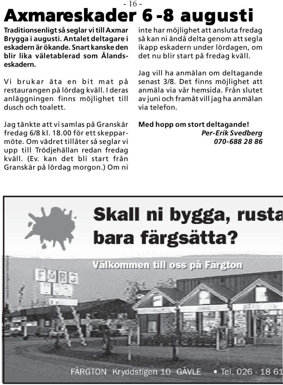 - 16 - Axmareskader 6-8 augusti inte har möjlighet att ansluta fredag så kan ni ändå delta genom att segla ikapp eskadern under lördagen, om det nu blir start på fredag kväll.
