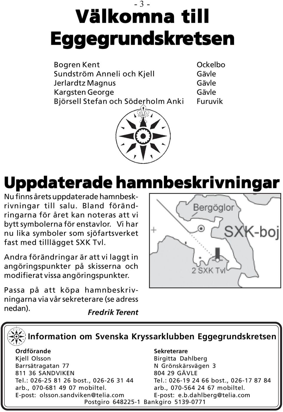 Vi har nu lika symboler som sjöfartsverket fast med tilllägget SXK Tvl. Andra förändringar är att vi laggt in angöringspunkter på skisserna och modifierat vissa angöringspunkter.