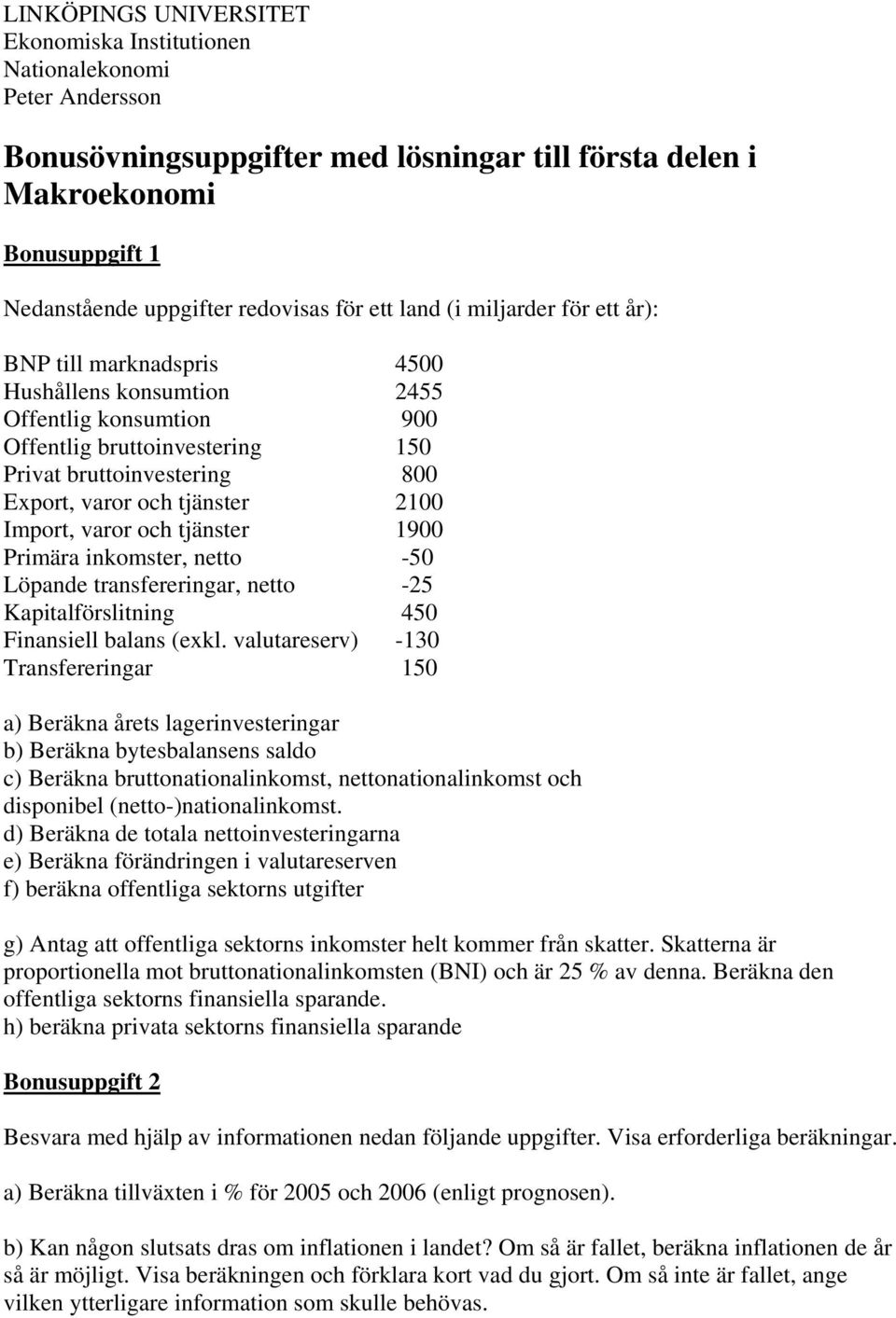 tjänster 2100 Import, varor och tjänster 1900 Primära inkomster, netto -50 Löpande transfereringar, netto -25 Kapitalförslitning 450 Finansiell balans (exkl.