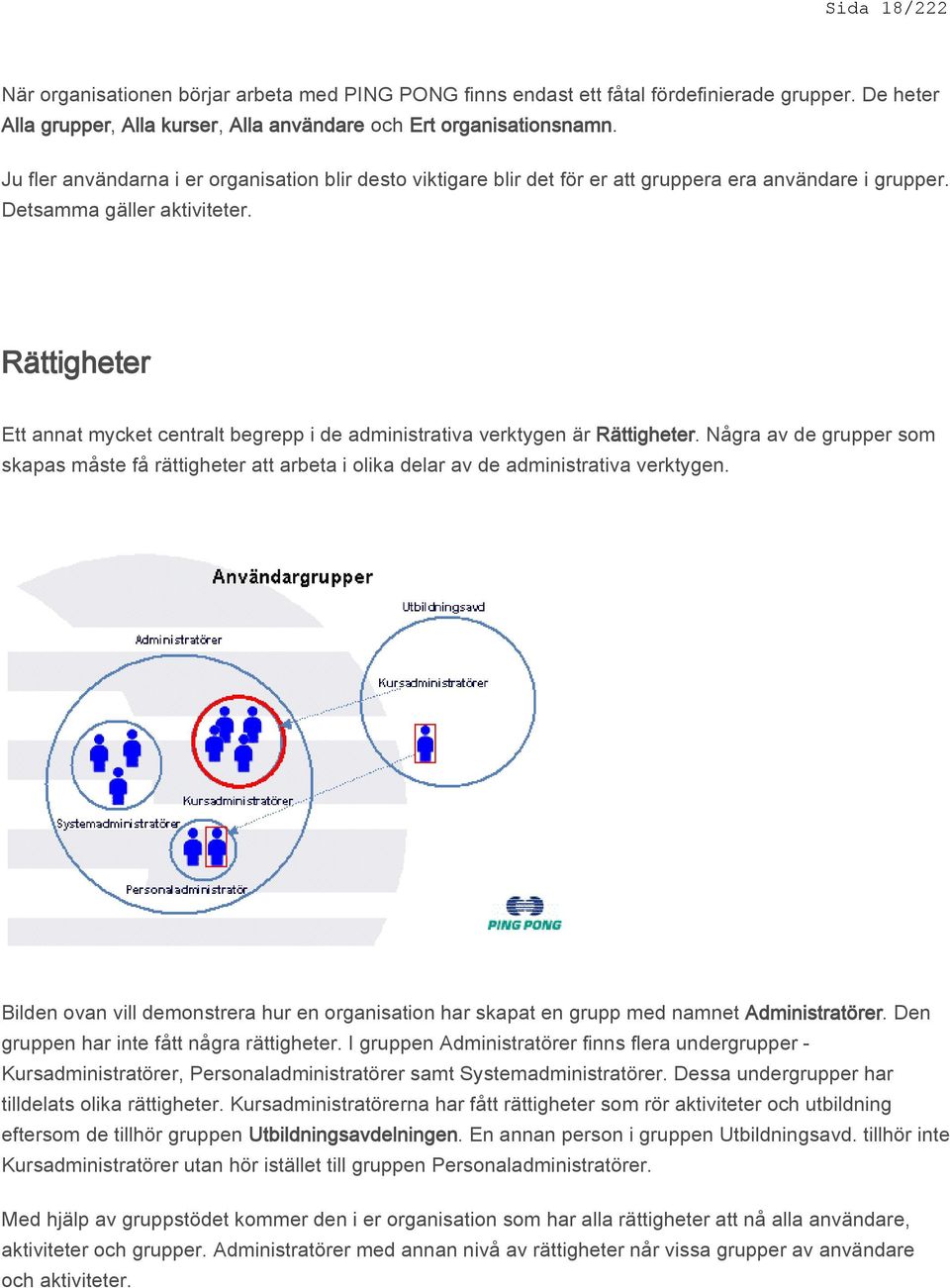 Rättigheter Ett annat mycket centralt begrepp i de administrativa verktygen är Rättigheter. Några av de grupper som skapas måste få rättigheter att arbeta i olika delar av de administrativa verktygen.