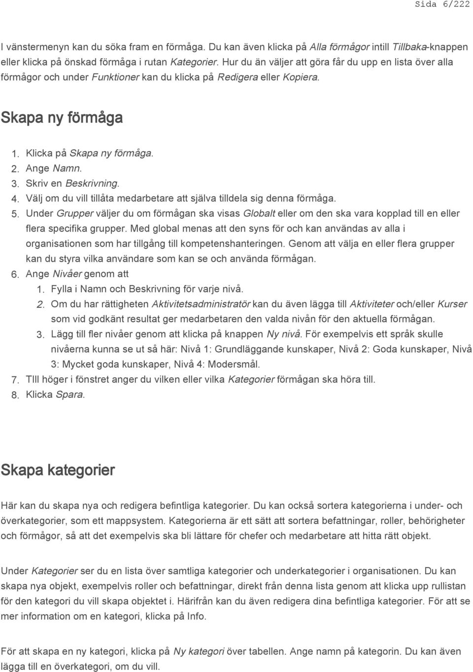 Ange Namn. Skriv en Beskrivning. Välj om du vill tillåta medarbetare att själva tilldela sig denna förmåga.