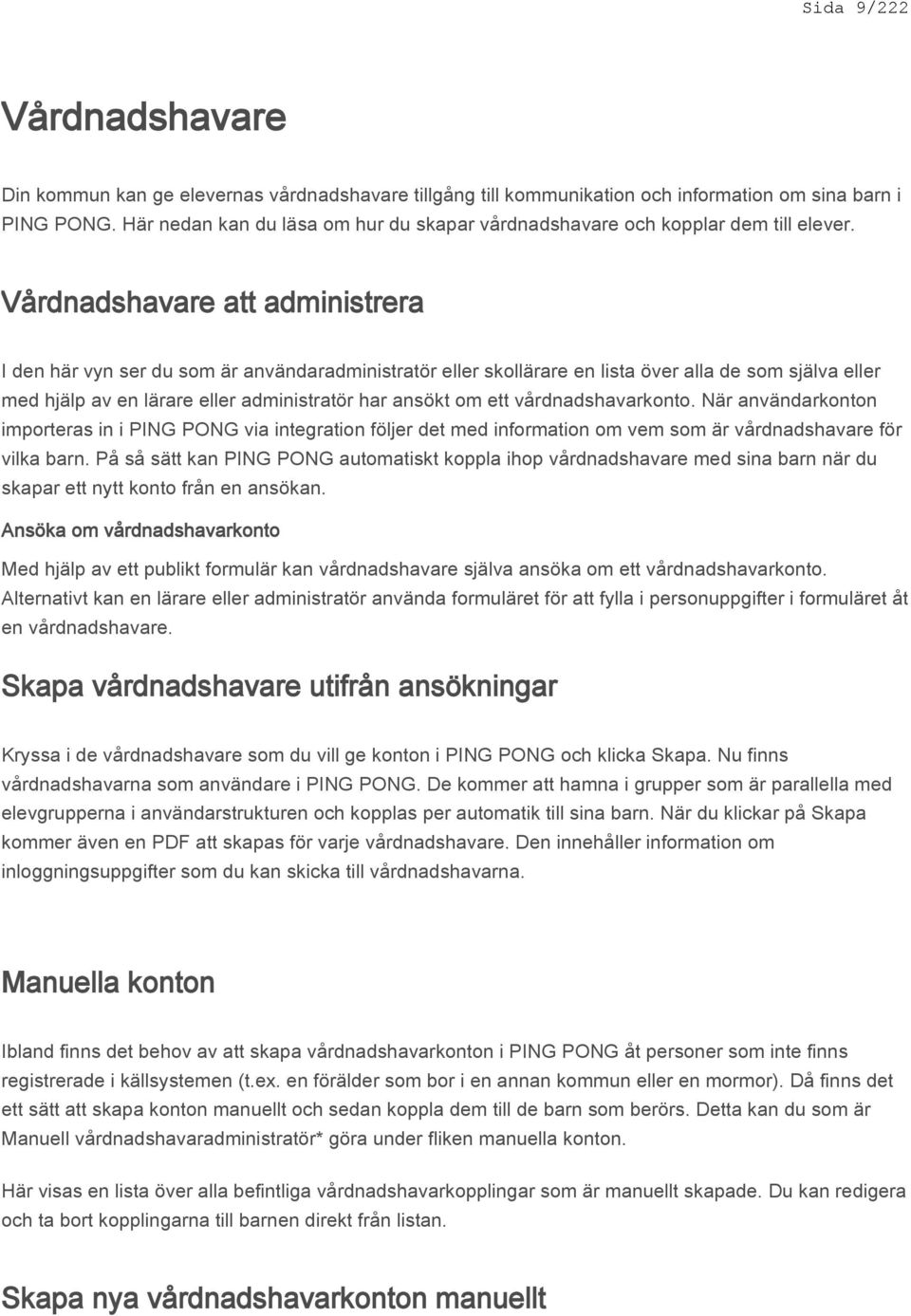 Vårdnadshavare att administrera I den här vyn ser du som är användaradministratör eller skollärare en lista över alla de som själva eller med hjälp av en lärare eller administratör har ansökt om ett