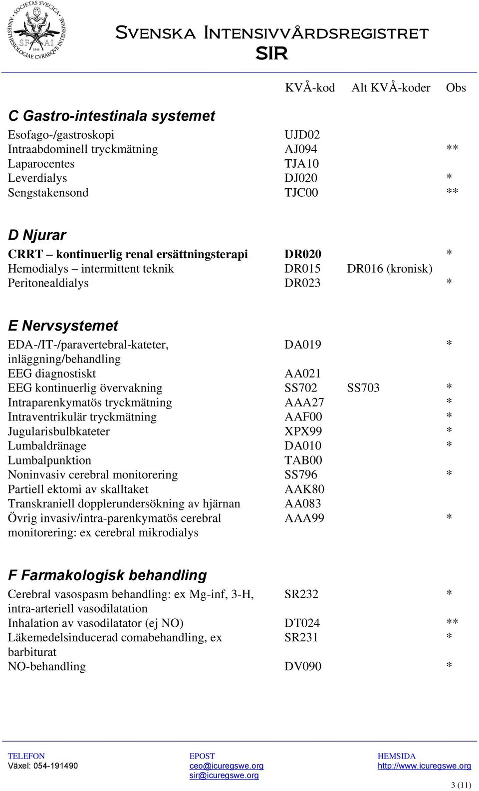 EEG diagnostiskt AA021 EEG kontinuerlig övervakning SS702 SS703 * Intraparenkymatös tryckmätning AAA27 * Intraventrikulär tryckmätning AAF00 * Jugularisbulbkateter XPX99 * Lumbaldränage DA010 *